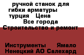 ручной станок для гибки арматуры afacan турция › Цена ­ 3 500 - Все города Строительство и ремонт » Инструменты   . Ямало-Ненецкий АО,Салехард г.